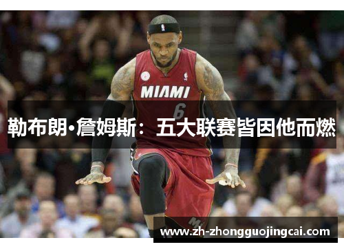 勒布朗·詹姆斯:五大联赛皆因他而燃 勒布朗·詹姆斯:五大联赛皆因他而燃